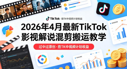 26年4月最新TikTok影视解说混剪搬运教学，过中过原创，撸TK中视频计划收益-保成圈-山云人力,分享创业咨询_最新网络项目资源