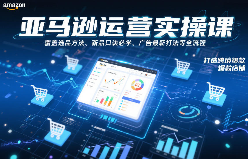 亚马逊运营实操课，覆盖选品方法、新品口诀必学、广告最新打法等全流程，打造跨境爆款店铺(更新4月)-保成圈-山云人力,分享创业咨询_最新网络项目资源