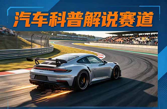 汽车科普解说赛道变现教程：文案+素材+剪辑+录音全教学，单条视频点赞几十万+-保成圈-山云人力,分享创业咨询_最新网络项目资源