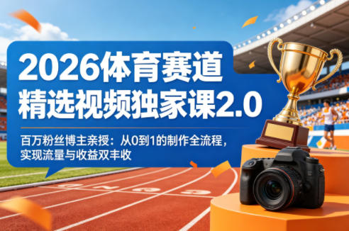 2026体育赛道精选视频独家课2.0，百万粉丝博主亲授：从0到1的制作全流程，实现流量与收益双丰收-保成圈-山云人力,分享创业咨询_最新网络项目资源