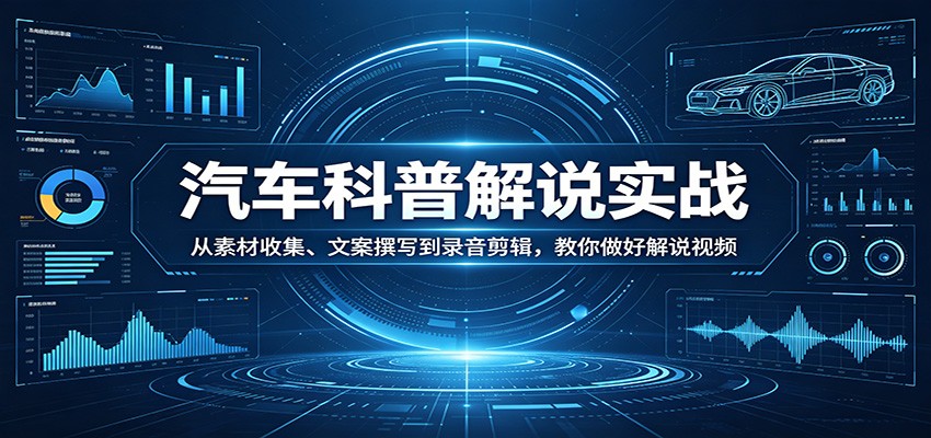 汽车科普解说实战：从素材收集、文案撰写到录音剪辑，教你做好解说视频-保成圈-山云人力,分享创业咨询_最新网络项目资源