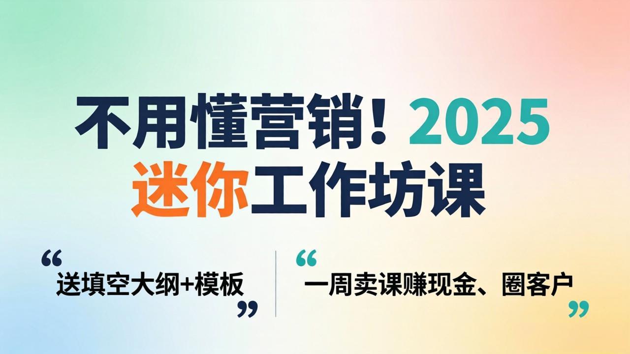不用懂营销！2025 迷你工作坊课：送填空大纲 + 模板，一周卖课赚现金、圈客户-保成圈-山云人力,分享创业咨询_最新网络项目资源