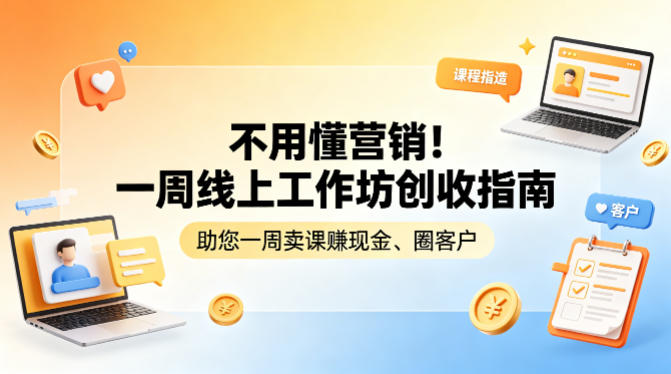 不用懂营销！一周线上工作坊创收指南，助您一周卖课賺现金、圈客户-保成圈-山云人力,分享创业咨询_最新网络项目资源