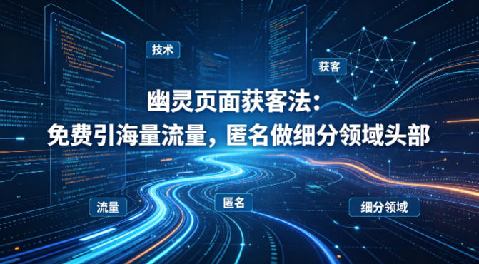 用懂技术！幽灵页面获客法：免费引海量流量，匿名做细分领域头部-保成圈-山云人力,分享创业咨询_最新网络项目资源