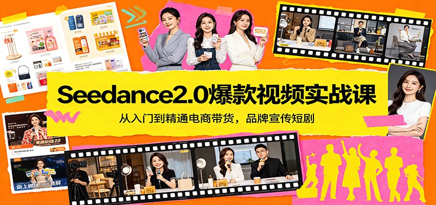 Seedance2.0爆款视频实战课：从入门到精通电商带货，品牌宣传短剧-保成圈-山云人力,分享创业咨询_最新网络项目资源