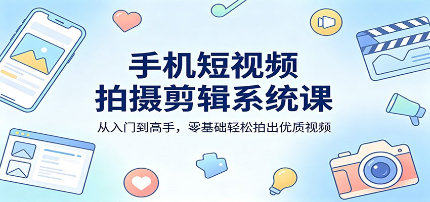 手机短视频拍摄剪辑系统课：从入门到高手，零基础轻松拍出优质视频-保成圈-山云人力,分享创业咨询_最新网络项目资源