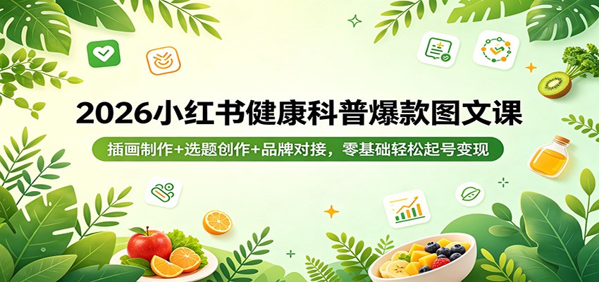 2026小红书健康科普爆款图文课：插画制作+选题创作+品牌对接，零基础轻松起号变现-保成圈-山云人力,分享创业咨询_最新网络项目资源