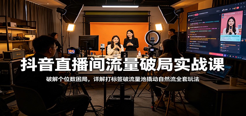 抖音直播间流量破局实战课：破解个位数困局，详解打标签破流量池撬动自然流全套玩法-保成圈-山云人力,分享创业咨询_最新网络项目资源