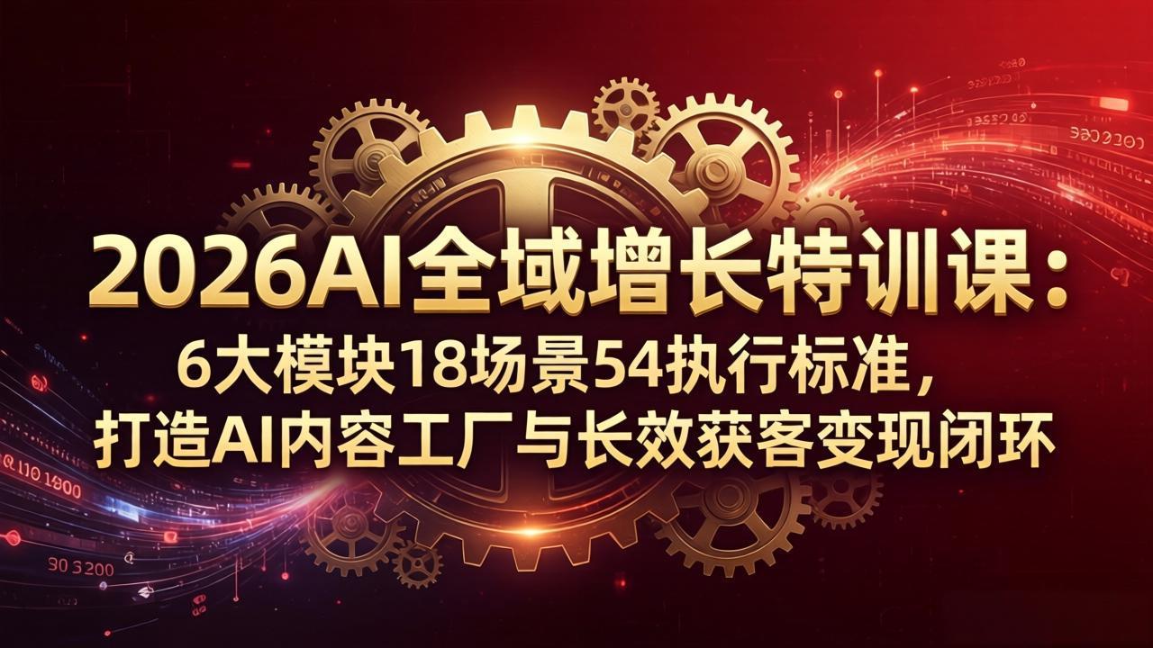 2026AI全域增长特训课：6大模块18场景54执行标准，打造AI内容工厂与长效获客变现闭环-保成圈-山云人力,分享创业咨询_最新网络项目资源