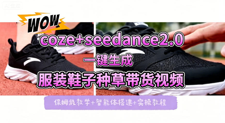 coze+即梦seedance2.0一键生成服装鞋子带货种草视频！全流程保姆级教学-保成圈-山云人力,分享创业咨询_最新网络项目资源