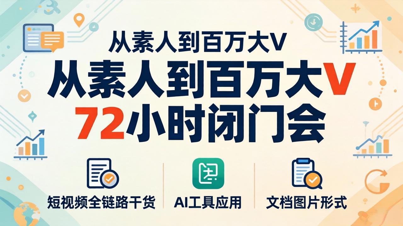 从素人到百万大V 72小时闭门会：短视频全链路干货+AI工具应用，文档图片形式轻松学变现-保成圈-山云人力,分享创业咨询_最新网络项目资源
