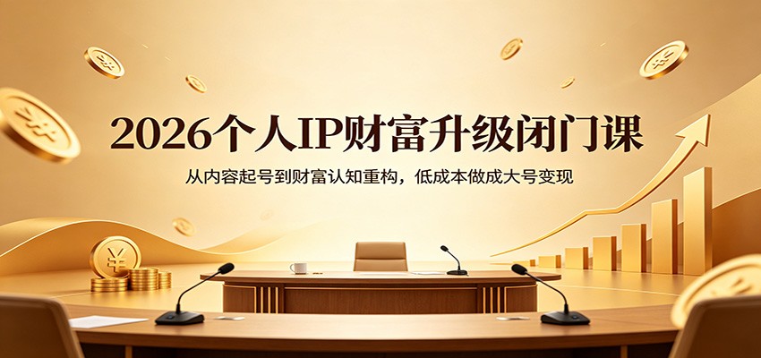 2026个人IP财富升级闭门课：从内容起号到财富认知重构，低成本做成大号变现-保成圈-山云人力,分享创业咨询_最新网络项目资源