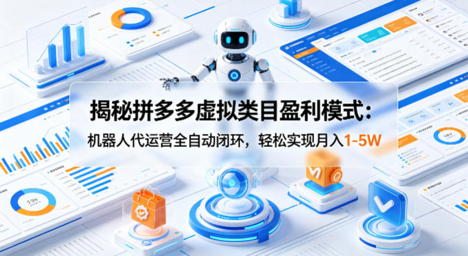 揭秘拼多多虚拟类目盈利模式：机器人代运营全自动闭环，轻松实现月入1-5W-保成圈-山云人力,分享创业咨询_最新网络项目资源