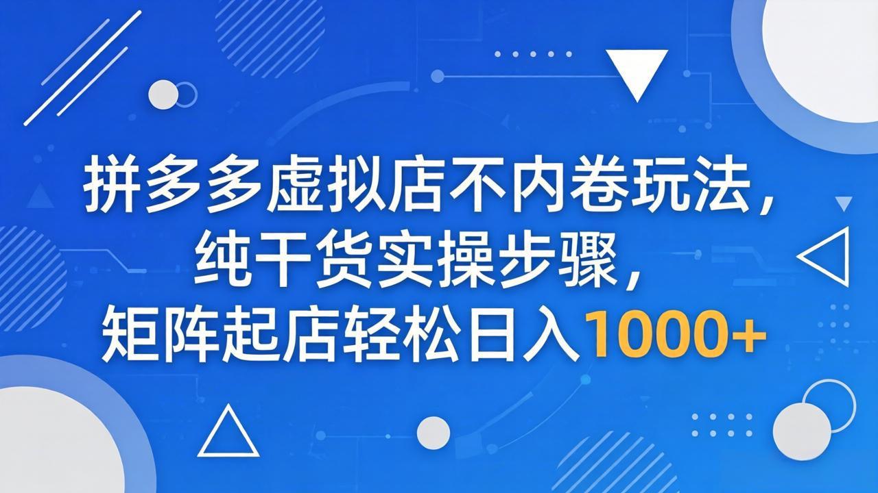 拼多多虚拟店不内卷玩法，纯干货实操步骤，矩阵起店轻松日入 1000+-保成圈-山云人力,分享创业咨询_最新网络项目资源