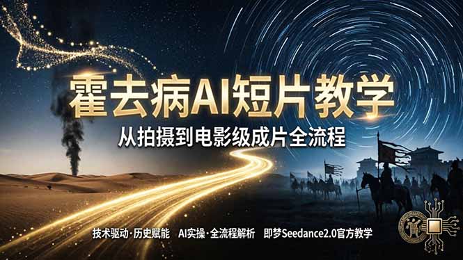 《霍去病》AI短片教学：即梦AI Seedance2.0实操，从拍摄到电影级成片全流程-保成圈-山云人力,分享创业咨询_最新网络项目资源