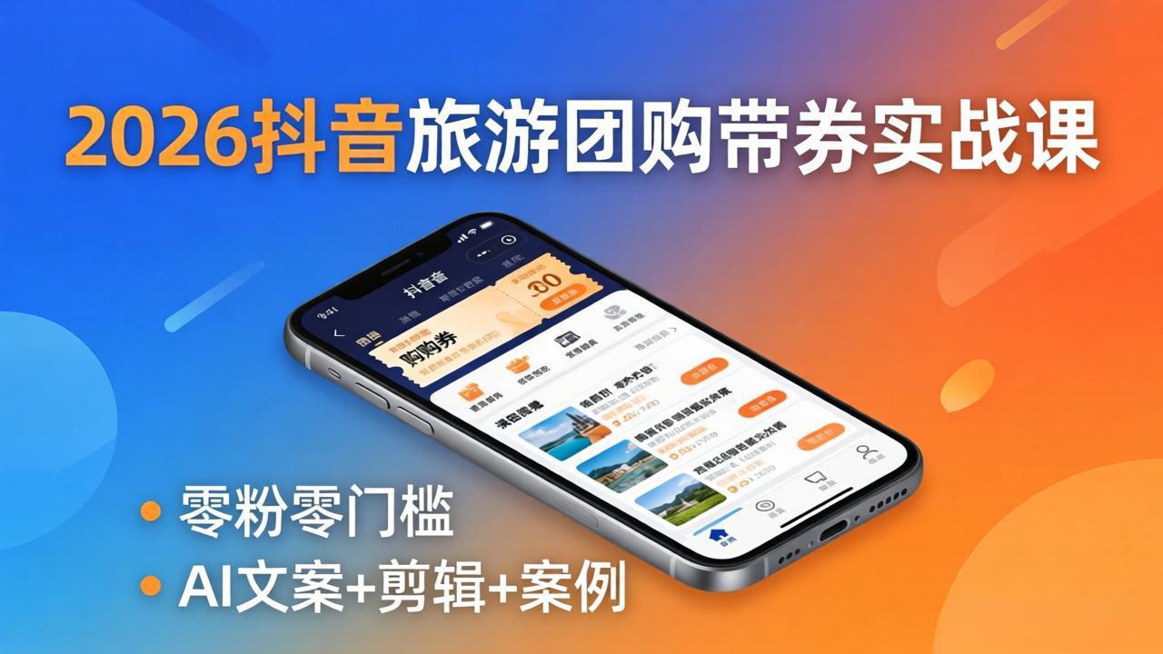 2026抖音旅游团购带券实战课：零粉零门槛，AI文案+剪辑+案例，躺着赚门票佣金-保成圈-山云人力,分享创业咨询_最新网络项目资源