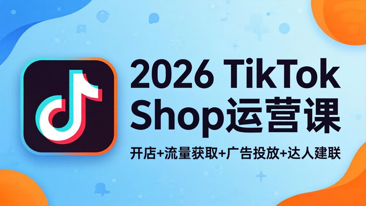 2026TikTok Shop运营课：开店+流量获取+广告投放+达人建联，解锁海外电商掘金路径-保成圈-山云人力,分享创业咨询_最新网络项目资源