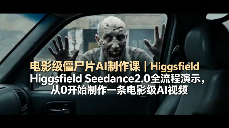 电影级僵尸片AI制作课｜Higgsfield Seedance2.0全流程演示，从0开始制作一条电影级AI视频-保成圈-山云人力,分享创业咨询_最新网络项目资源