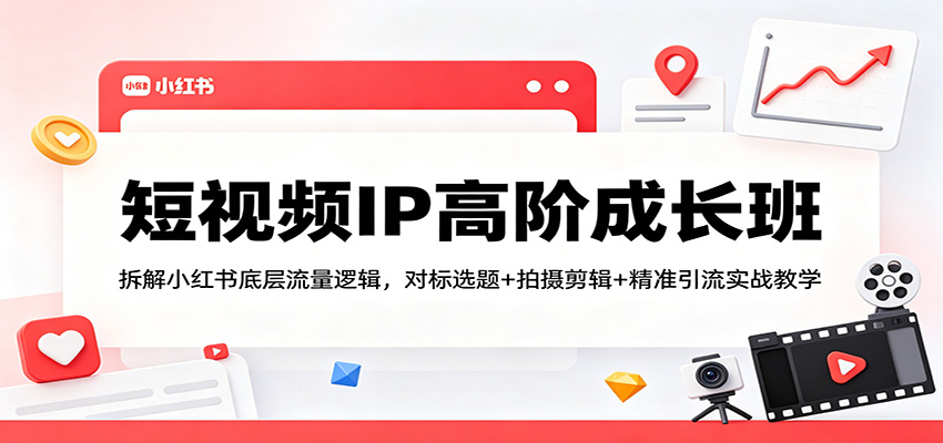短视频IP高阶成长班：拆解小红书底层流量逻辑，对标选题+拍摄剪辑+ 精准引流实战教学-保成圈-山云人力,分享创业咨询_最新网络项目资源