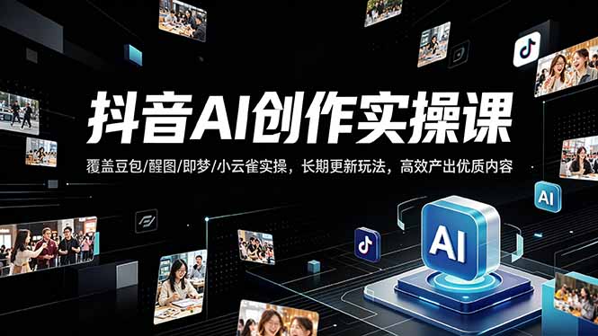 抖音AI创作变现课，覆盖豆包/醒图/即梦/小云雀实操，长期更新玩法，高效产出优质内容-保成圈-山云人力,分享创业咨询_最新网络项目资源
