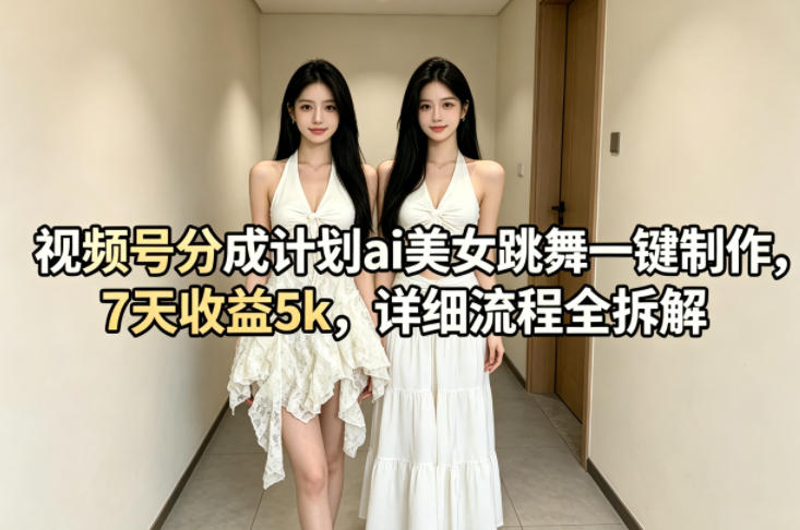 视频号分成计划ai美女跳舞一键制作，7天收益5k，详细流程全拆解-保成圈-山云人力,分享创业咨询_最新网络项目资源