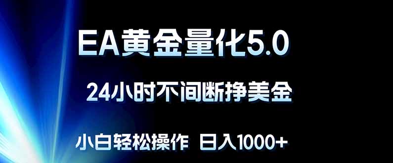 EA黄金量化5.0，24小时不间断挣美金，小白轻松上手，日入1000+-保成圈-山云人力,分享创业咨询_最新网络项目资源