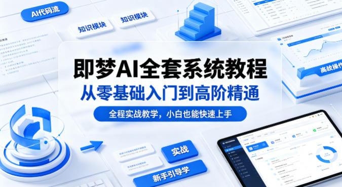 即梦AI全套系统教程，从零基础入门到高阶精通，全程实战教学，小白也能快速上手-保成圈-山云人力,分享创业咨询_最新网络项目资源