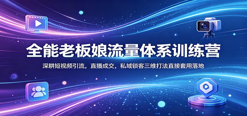 全能老板娘流量体系训练营：深耕短视频引流，直播成交，私域锁客三维打法直接套用落地-保成圈-山云人力,分享创业咨询_最新网络项目资源