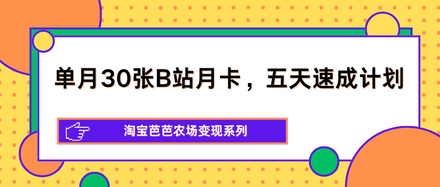 单月30张B站月卡，五天速成计划，淘宝芭芭农场变现系列-保成圈-山云人力,分享创业咨询_最新网络项目资源