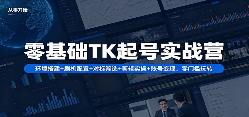 零基础TK起号实战营：环境搭建+ 刷机配置+对标筛选+剪辑实操+账号变现，零门槛玩转-保成圈-山云人力,分享创业咨询_最新网络项目资源