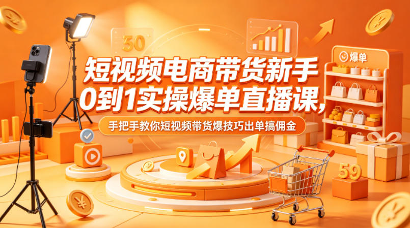 短视频电商带货新手0到1实操爆单直播课，手把手教你短视频带货爆技巧出单搞佣金-保成圈-山云人力,分享创业咨询_最新网络项目资源