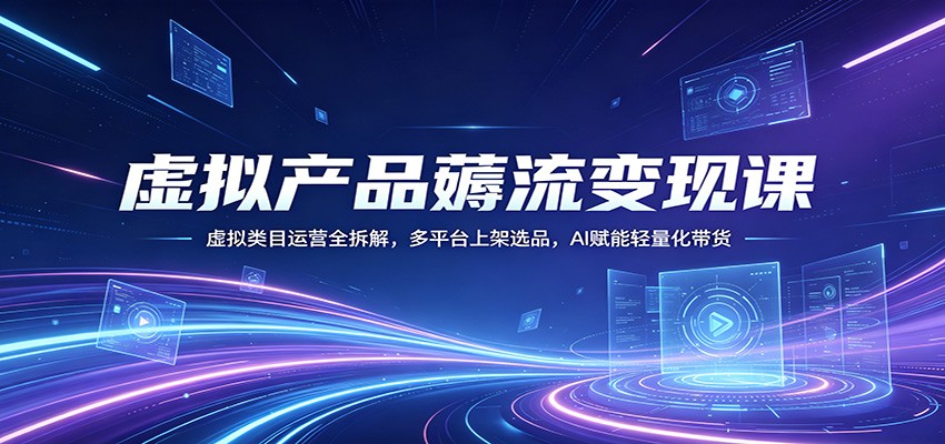 虚拟产品薅流变现课：虚拟类目运营全拆解，多平台上架选品，AI赋能轻量化带货-保成圈-山云人力,分享创业咨询_最新网络项目资源