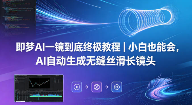 即梦AI一镜到底终极教程｜小白也能会，AI自动生成无缝丝滑长镜头-保成圈-山云人力,分享创业咨询_最新网络项目资源