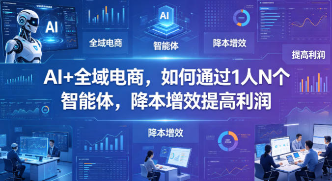 AI+全域电商，如何通过1人N个智能体，降本增效提高利润-保成圈-山云人力,分享创业咨询_最新网络项目资源