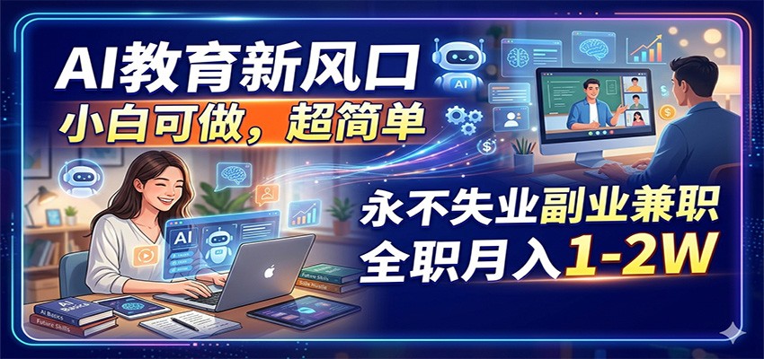 AI教育新风口，小白可做，超简单，永不失业副业兼职 全职月入1-2W-保成圈-山云人力,分享创业咨询_最新网络项目资源