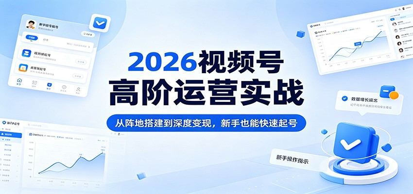 2026视频号高阶运营实战：从阵地搭建到深度变现，新手也能快速起号-保成圈-山云人力,分享创业咨询_最新网络项目资源