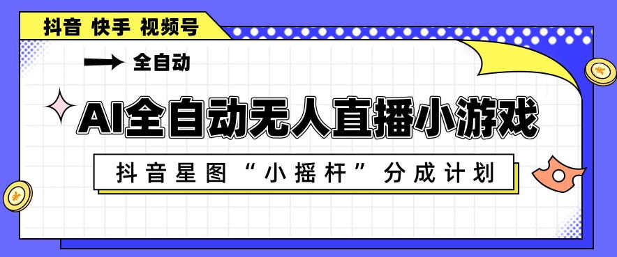 AI全自动直播小游戏，抖音星图小摇杆分成计划，支持多账号矩阵化运营【揭秘】-保成圈-山云人力,分享创业咨询_最新网络项目资源