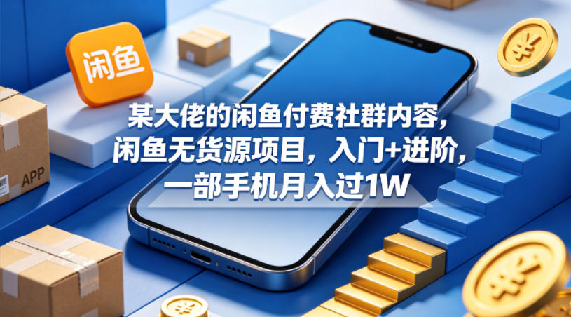 某大佬的闲鱼付费社群内容，闲鱼无货源项目，入门+进阶，一部手机月入过1W-保成圈-山云人力,分享创业咨询_最新网络项目资源