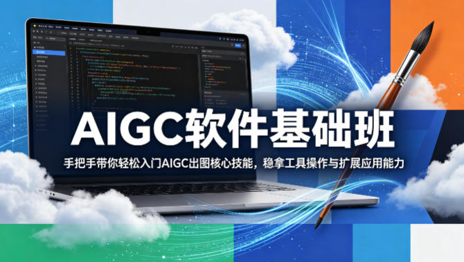 AIGC软件基础班，手把手带你轻松入门AIGC出图核心技能，稳拿工具操作与扩展应用能力-保成圈-山云人力,分享创业咨询_最新网络项目资源