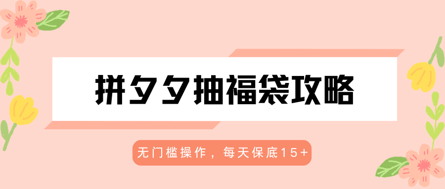 拼夕夕抽福袋攻略，无门槛操作，每天保底15+-保成圈-山云人力,分享创业咨询_最新网络项目资源