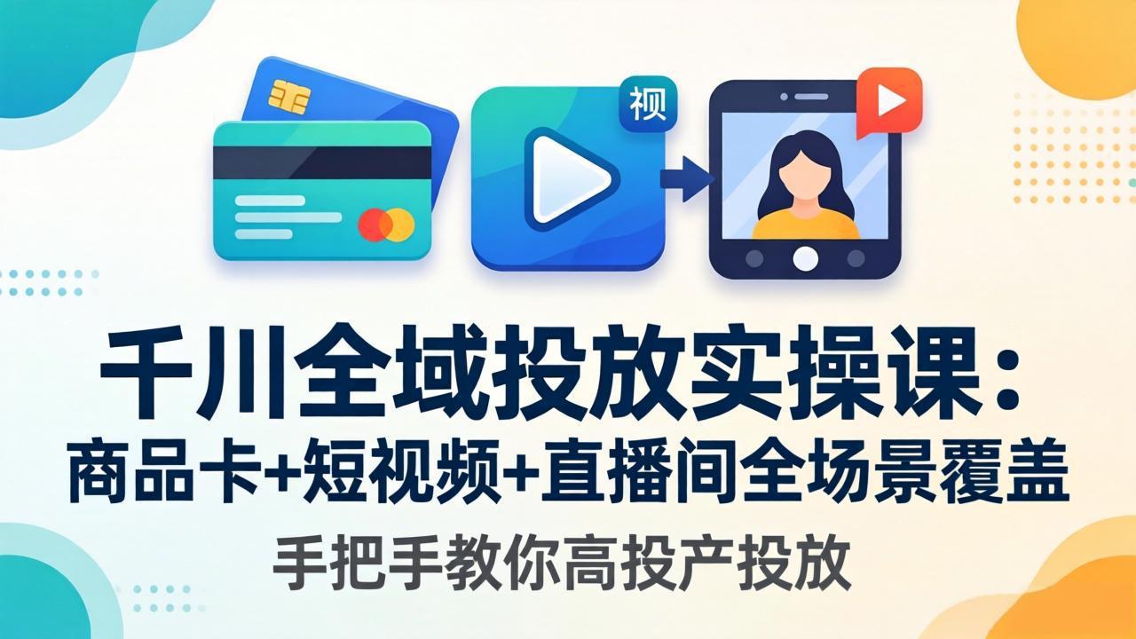 千川全域投放实操课-更新4月30：商品卡+短视频+直播间全场景覆盖，手把手教你高投产投放-保成圈-山云人力,分享创业咨询_最新网络项目资源