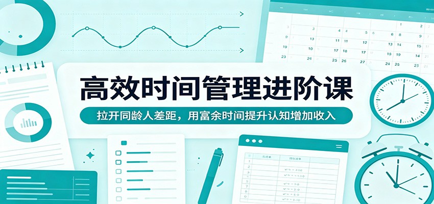 高效时间管理进阶课：拉开同龄人差距，用富余时间提升认知增加收入-保成圈-山云人力,分享创业咨询_最新网络项目资源