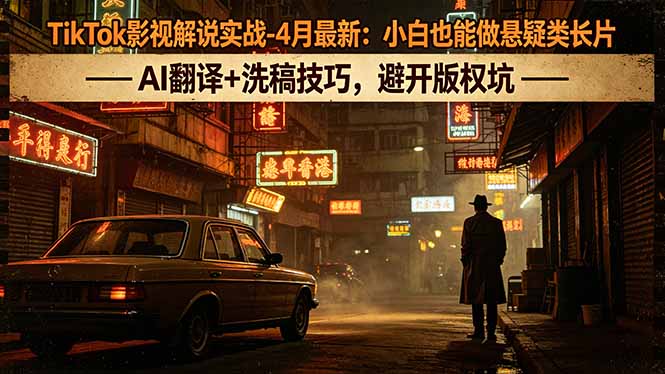 TikTok影视解说实战-4月最新：小白也能做悬疑类长片，AI翻译+洗稿技巧，避开版权坑-保成圈-山云人力,分享创业咨询_最新网络项目资源