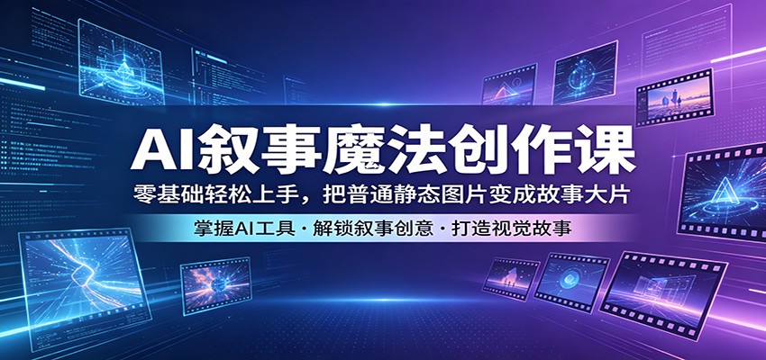 AI叙事魔法创作课：零基础轻松上手，把普通静态图片变成故事大片-保成圈-山云人力,分享创业咨询_最新网络项目资源