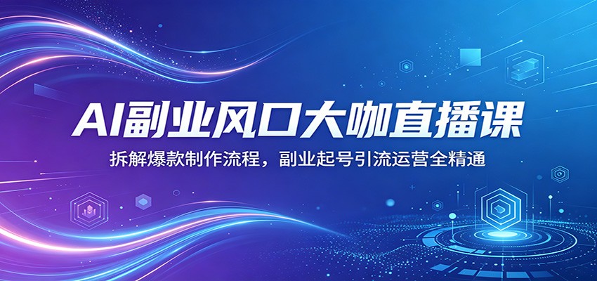 AI副业风口大咖直播课：拆解爆款制作流程，副业起号引流运营全精通-保成圈-山云人力,分享创业咨询_最新网络项目资源