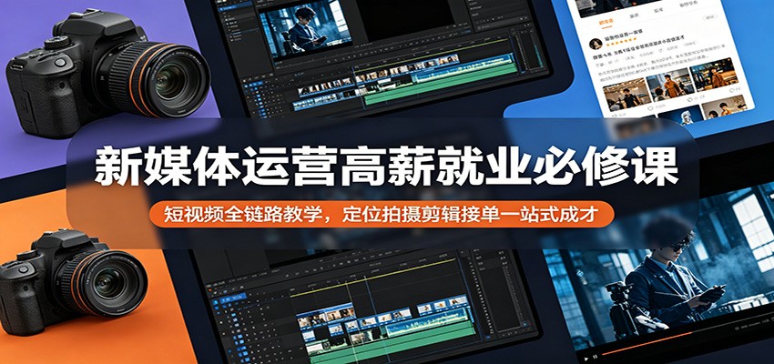 新媒体运营高薪就业必修课：短视频全链路教学，定位拍摄剪辑接单一站式成才-保成圈-山云人力,分享创业咨询_最新网络项目资源