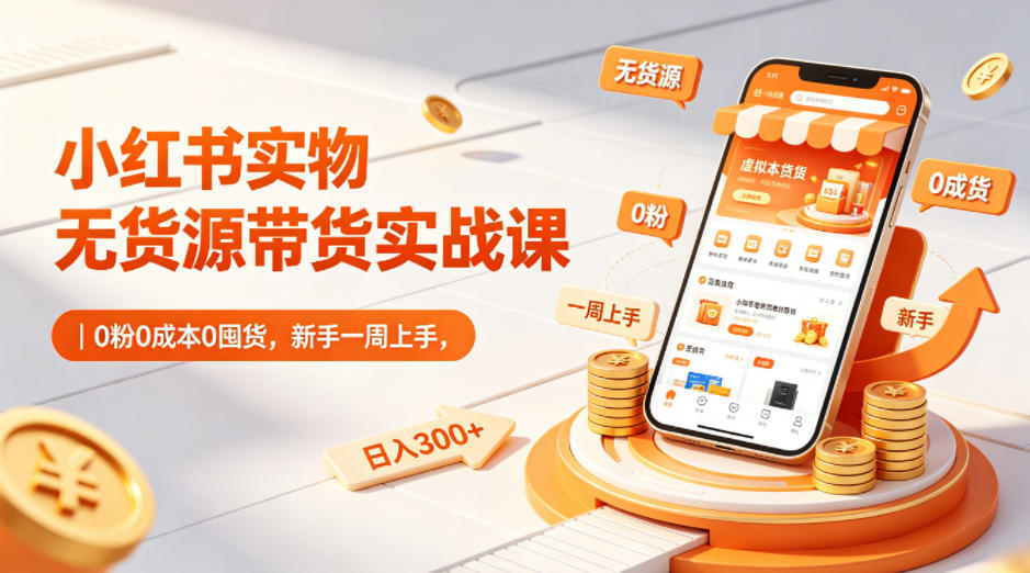 小红书实物无货源带货实战课｜0粉0成本0囤货，新手一周上手，日入300+-保成圈-山云人力,分享创业咨询_最新网络项目资源
