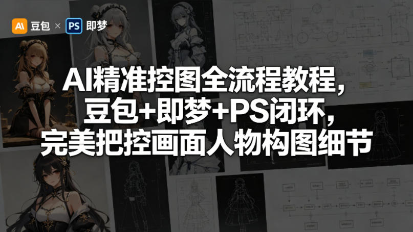 AI精准控图全流程教程，豆包+即梦+PS闭环，完美把控画面人物构图细节-保成圈-山云人力,分享创业咨询_最新网络项目资源