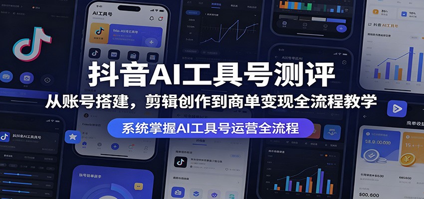 抖音AI工具号测评：从账号搭建，剪辑创作到商单变现全流程教学-保成圈-山云人力,分享创业咨询_最新网络项目资源