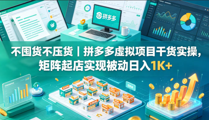 不囤货不压货｜拼多多虚拟项目干货实操，矩阵起店实现被动日入1K+【揭秘】-保成圈-山云人力,分享创业咨询_最新网络项目资源